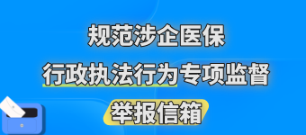 “规范涉企医保行政执法行为专项监督” 举报信箱
